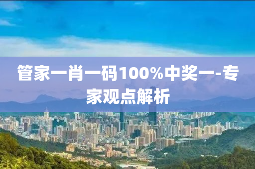 管家一肖一碼100%中獎(jiǎng)一-專(zhuān)家觀點(diǎn)解析