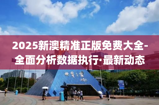 2025新澳精準正版免費大全-全面分析數(shù)據(jù)執(zhí)行·最新動態(tài)