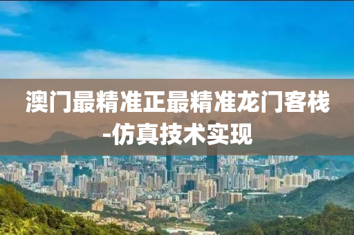 澳門最精準正最精準龍門客棧-仿真技術實現(xiàn)
