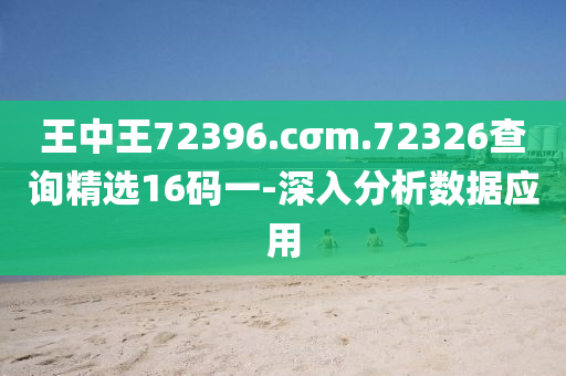 王中王72396.cσm.72326查詢精選16碼一-深入分析數(shù)據(jù)應(yīng)用