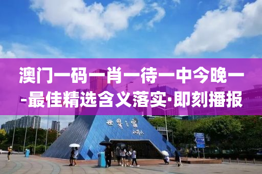 澳門一碼一肖一待一中今晚一-最佳精選含義落實(shí)·即刻播報(bào)