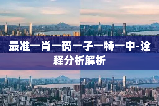 最準(zhǔn)一肖一碼一孑一特一中-詮釋分析解析