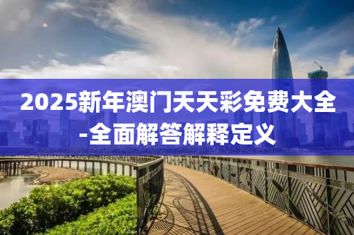 2025新年澳門(mén)天天彩免費(fèi)大全-全面解答解釋定義