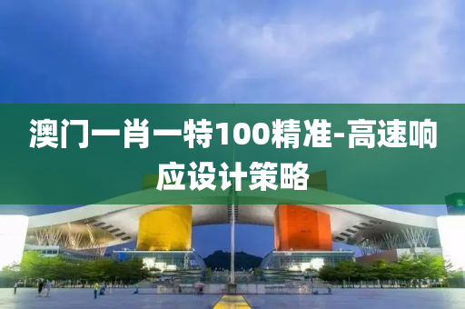 澳門一肖一特100精準(zhǔn)-高速響應(yīng)設(shè)計(jì)策略