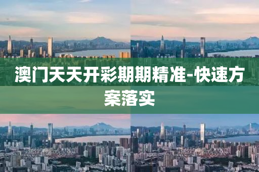 澳門天天開彩期期精準(zhǔn)-快速方案落實(shí)