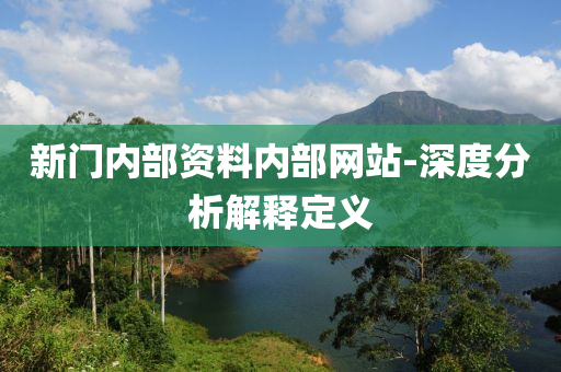 新門內(nèi)部資料內(nèi)部網(wǎng)站-深度分析解釋定義