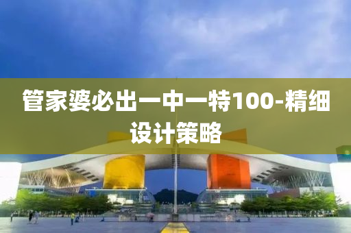 管家婆必出一中一特100-精細(xì)設(shè)計(jì)策略
