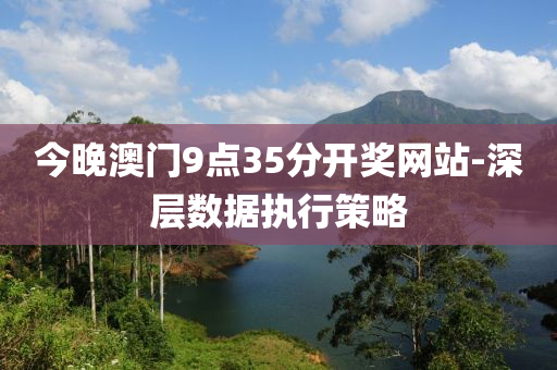 今晚澳門(mén)9點(diǎn)35分開(kāi)獎(jiǎng)網(wǎng)站-深層數(shù)據(jù)執(zhí)行策略