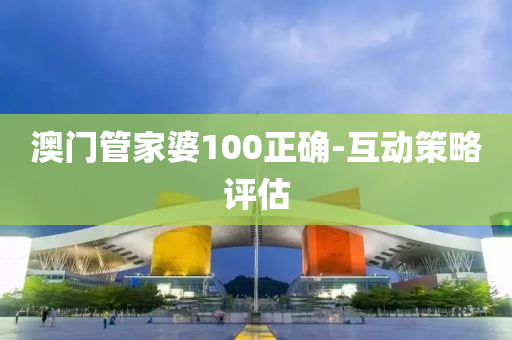 澳門(mén)管家婆100正確-互動(dòng)策略評(píng)估