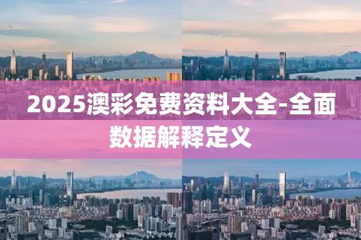 2025澳彩免費(fèi)資料大全-全面數(shù)據(jù)解釋定義