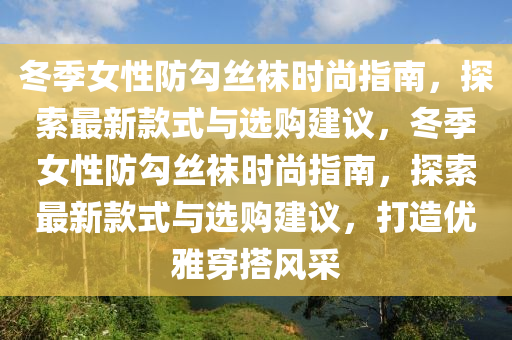 冬季女性防勾絲襪時尚指南，探索最新款式與選購建議，冬季女性防勾絲襪時尚指南，探索最新款式與選購建議，打造優(yōu)雅穿搭風(fēng)采