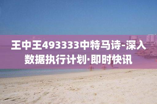 王中王493333中特馬詩-深入數(shù)據(jù)執(zhí)行計(jì)劃·即時快訊
