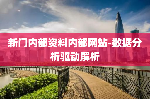新門內(nèi)部資料內(nèi)部網(wǎng)站-數(shù)據(jù)分析驅(qū)動解析