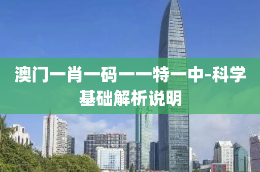 澳門一肖一碼一一特一中-科學(xué)基礎(chǔ)解析說明