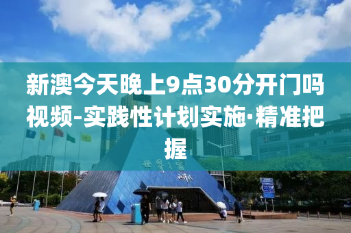 新澳今天晚上9點30分開門嗎視頻-實踐性計劃實施·精準(zhǔn)把握