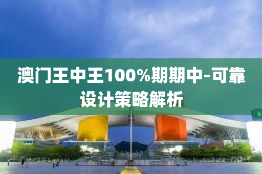 澳門王中王100%期期中-可靠設(shè)計策略解析