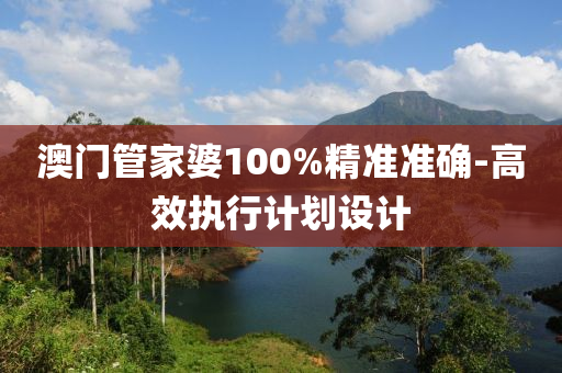 澳門管家婆100%精準(zhǔn)準(zhǔn)確-高效執(zhí)行計劃設(shè)計