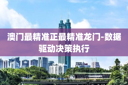 澳門最精準(zhǔn)正最精準(zhǔn)龍門-數(shù)據(jù)驅(qū)動決策執(zhí)行