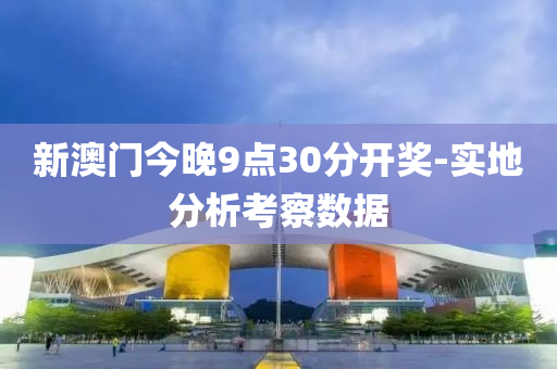 新澳門(mén)今晚9點(diǎn)30分開(kāi)獎(jiǎng)-實(shí)地分析考察數(shù)據(jù)