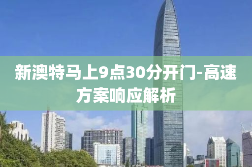 新澳特馬上9點30分開門-高速方案響應解析