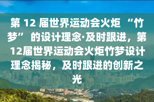第 12 屆世界運(yùn)動會火炬 “竹夢” 的設(shè)計理念·及時跟進(jìn)，第12屆世界運(yùn)動會火炬竹夢設(shè)計理念揭秘，及時跟進(jìn)的創(chuàng)新之光