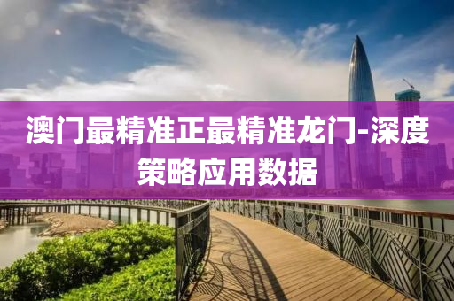 澳門最精準(zhǔn)正最精準(zhǔn)龍門-深度策略應(yīng)用數(shù)據(jù)