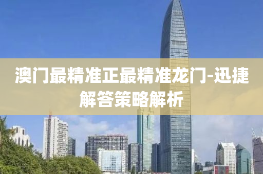澳門最精準(zhǔn)正最精準(zhǔn)龍門-迅捷解答策略解析