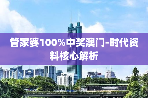 管家婆100%中獎澳門-時代資料核心解析