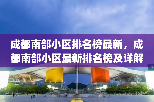 成都南部小區(qū)排名榜最新，成都南部小區(qū)最新排名榜及詳解