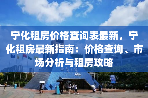 寧化租房?jī)r(jià)格查詢表最新，寧化租房最新指南：價(jià)格查詢、市場(chǎng)分析與租房攻略