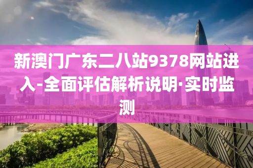 新澳門廣東二八站9378網(wǎng)站進(jìn)入-全面評(píng)估解析說明·實(shí)時(shí)監(jiān)測(cè)