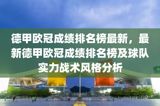德甲歐冠成績排名榜最新，最新德甲歐冠成績排名榜及球隊實力戰(zhàn)術(shù)風(fēng)格分析