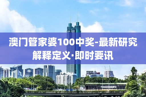 澳門管家婆100中獎-最新研究解釋定義·即時要訊