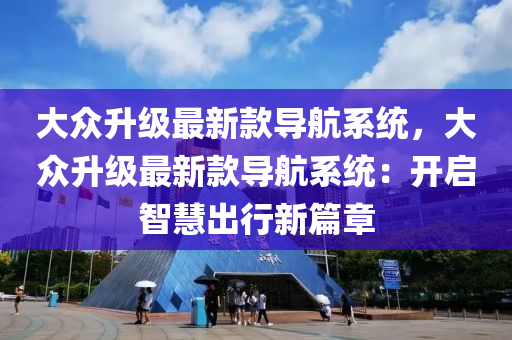 大眾升級最新款導(dǎo)航系統(tǒng)，大眾升級最新款導(dǎo)航系統(tǒng)：開啟智慧出行新篇章