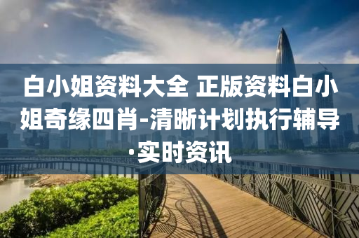白小姐資料大全 正版資料白小姐奇緣四肖-清晰計劃執(zhí)行輔導·實時資訊
