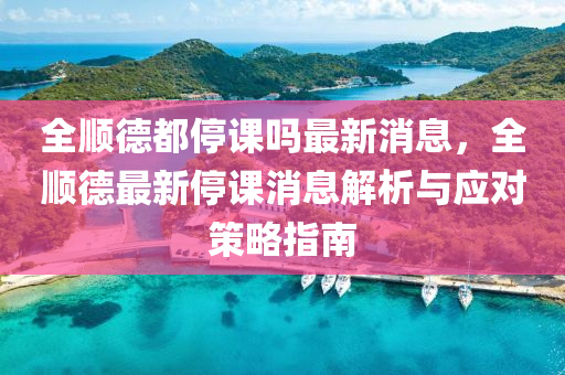 全順德都停課嗎最新消息，全順德最新停課消息解析與應對策略指南