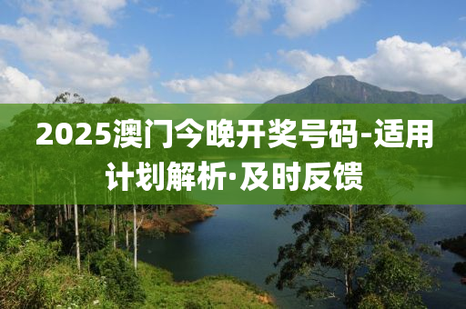 2025澳門今晚開獎號碼-適用計劃解析·及時反饋