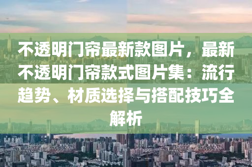 不透明門(mén)簾最新款圖片，最新不透明門(mén)簾款式圖片集：流行趨勢(shì)、材質(zhì)選擇與搭配技巧全解析