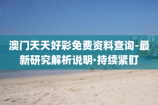 澳門(mén)天天好彩免費(fèi)資料查詢-最新研究解析說(shuō)明·持續(xù)緊盯