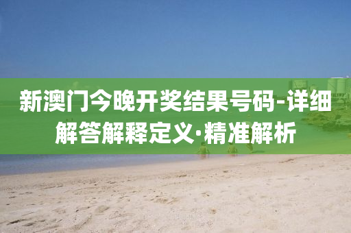 新澳門今晚開獎結(jié)果號碼-詳細解答解釋定義·精準解析