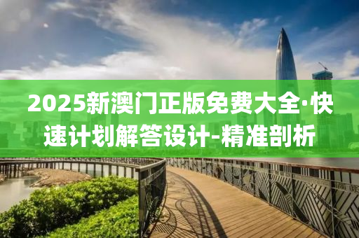 2025新澳門正版免費大全·快速計劃解答設(shè)計-精準剖析