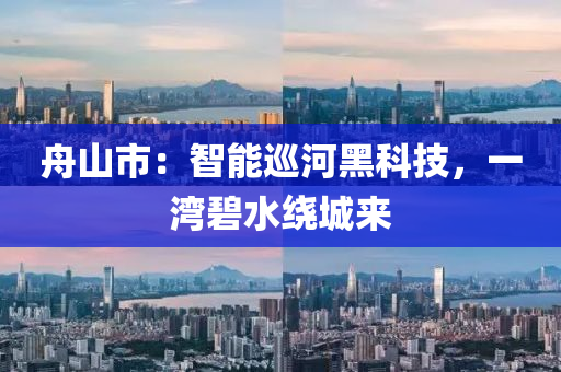 舟山市：智能巡河黑科技，一灣碧水繞城來