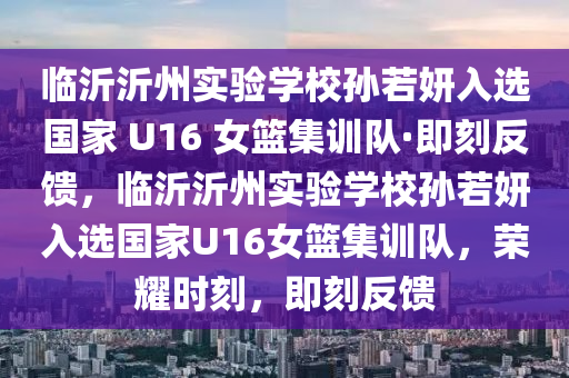 臨沂沂州實驗學(xué)校孫若妍入選國家 U16 女籃集訓(xùn)隊·即刻反饋，臨沂沂州實驗學(xué)校孫若妍入選國家U16女籃集訓(xùn)隊，榮耀時刻，即刻反饋
