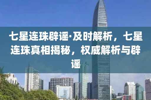 七星連珠辟謠·及時(shí)解析，七星連珠真相揭秘，權(quán)威解析與辟謠