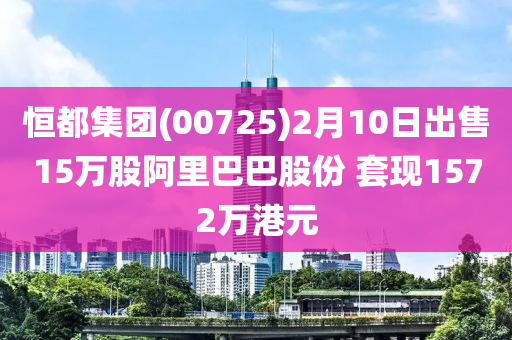 恒都集團(tuán)(00725)2月10日出售15萬股阿里巴巴股份 套現(xiàn)1572萬港元