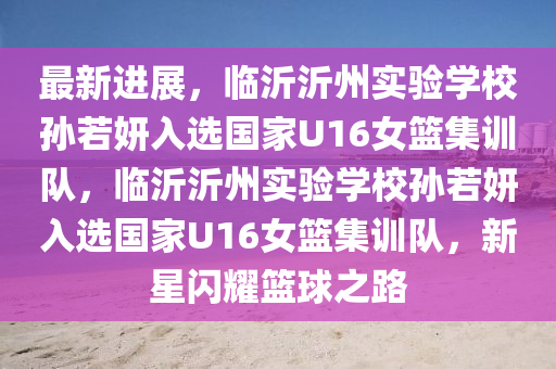 最新進(jìn)展，臨沂沂州實(shí)驗(yàn)學(xué)校孫若妍入選國家U16女籃集訓(xùn)隊(duì)，臨沂沂州實(shí)驗(yàn)學(xué)校孫若妍入選國家U16女籃集訓(xùn)隊(duì)，新星閃耀籃球之路