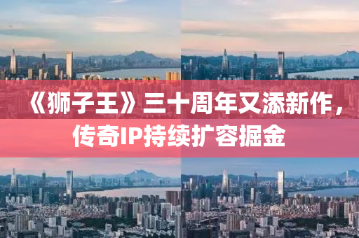 《獅子王》三十周年又添新作，傳奇IP持續(xù)擴(kuò)容掘金