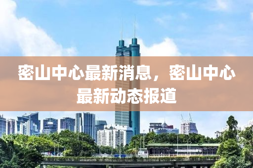 密山中心最新消息，密山中心最新動態(tài)報道