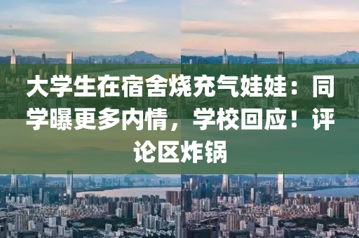 大學生在宿舍燒充氣娃娃：同學曝更多內情，學?；貞?！評論區(qū)炸鍋