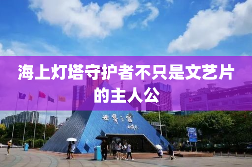 海上燈塔守護者不只是文藝片的主人公